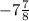 - 7 \frac{7}{8}