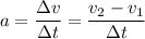 a = \dfrac{\Delta v}{\Delta t}=\dfrac{v_{2} - v_{1}}{\Delta t}