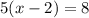 5(x-2) = 8