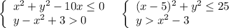 \left\{\begin{array}{l}x^2+y^2-10x\leq 0\\y-x^2+30\end{array}\right\ \ \left\{\begin{array}{l}(x-5)^2+y^2\leq 25\\yx^2-3\end{array}\right