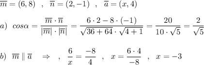 \overline{m}=(6,8)\ \ ,\ \ \overline{n}=(2,-1)\ \ ,\ \ \overline{a}=(x,4)\\\\a)\ \ cos\alpha =\dfrac{\overline{m}\cdot \overline{n}}{|\overline{m}|\cdot |\overline{n}|}=\dfrac{6\cdot 2-8\cdot (-1)}{\sqrt{36+64}\cdot \sqrt{4+1}}=\dfrac{20}{10\cdot \sqrt5}=\dfrac{2}{\sqrt5}\\\\\\b)\ \ \overline{m}\parallel \overline{a}\ \ \ \Rightarrow \ \ \ ,\ \ \dfrac{6}{x}=\dfrac{-8}{4}\ \ ,\ \ x=\dfrac{6\cdot 4}{-8}\ \ ,\ \ x=-3