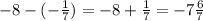 - 8 - ( - \frac{1}{7}) = - 8 + \frac{1}{7} = - 7 \frac{6}{7}