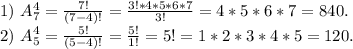 1)\ A_7^4=\frac{7!}{(7-4)!} =\frac{3!*4*5*6*7}{3!} =4*5*6*7=840.\\2)\ A_5^4=\frac{5!}{(5-4)!} =\frac{5!}{1!}=5!=1*2*3*4*5=120.