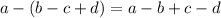 a - (b - c + d) = a - b + c - d