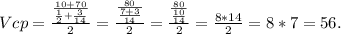 Vcp=\frac{\frac{10+70}{\frac{1}{2}+\frac{3}{14} } }{2} =\frac{\frac{80}{\frac{7+3}{14} } }{2} =\frac{\frac{80}{\frac{10}{14} } }{2}=\frac{8*14}{2}=8*7=56.