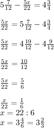 5\frac{7}{12} -\frac{5x}{22} =4\frac{3}{4} \\\\\frac{5x}{22}=5\frac{7}{12} -4\frac{3}{4}\\\\\frac{5x}{22}=4\frac{19}{12} -4\frac{9}{12}\\\\\frac{5x}{22}= \frac{10}{12} \\\\\frac{5x}{22}= \frac{5}{6} \\\\\frac{x}{22}= \frac{1}{6} \\x=22:6\\x=3\frac{4}{6} =3\frac{2}{3}