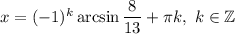 x=(-1)^k\arcsin\dfrac{8}{13} +\pi k,\ k\in\mathbb{Z}