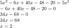 5 {x}^{2} - 6x + 40x - 48 - 20 = 5 {x}^{2} \\ - 6x + 40x - 48 - 20 = 0 \\ 34x - 68 = 0 \\ 34x = 68 \\ x = 2