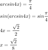 arcsin4x)=\dfrac{\pi }{4}\\\\sin(arcsin4x)=sin\dfrac{\pi }{4}\\\\4x=\dfrac{\sqrt2}{2}\\\\x=\dfrac{\sqrt2}{8}