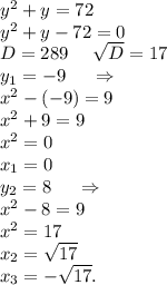 y^2+y=72\\y^2+y-72=0\\D=289\ \ \ \ \sqrt{D} =17\\y_1=-9 \ \ \ \ \Rightarrow\\x^2-(-9)=9\\x^2+9=9\\x^2=0\\x_1=0\\y_2=8\ \ \ \ \Rightarrow\\x^2-8=9\\x^2=17\\x_2=\sqrt{17}\\ x_3=-\sqrt{17} .