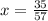 x = \frac{35}{57}