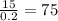 \frac{15}{0.2} = 75