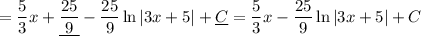 =\displaystyle \frac{5}{3} x + \underline{\frac{25}{9}} - \frac{25}{9}\ln |3x + 5| + \underline{C} = \frac{5}{3} x - \frac{25}{9}\ln |3x + 5| + C