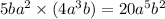 5ba {}^{2} \times (4a {}^{3} b) = 20a {}^{5} {b}^{2}