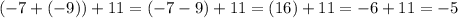 ( - 7 + ( - 9)) + 11 = ( - 7 - 9) + 11 = (16) + 11 = - 6 + 11 = - 5