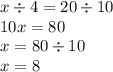 x \div 4 = 20 \div 10 \\ 10x = 80 \\ x = 80 \div 10 \\ x = 8