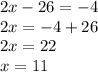 2x - 26 = -4\\2x = -4 + 26\\2x = 22\\x = 11