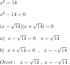 x^2=14\\\\x^2-14=0\\\\(x-\sqrt{14})(x+\sqrt{14})=0\\\\a)\ \ x-\sqrt{14}=0\ \ \ x=\sqrt{14}\\\\b)\ \ x+\sqrt{14}=0\ \ ,\ \ x=-\sqrt{14}\\\\Otvet:\ \ x=\sqrt{14}\ ,\ x=-\sqrt{14}\ .