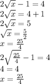 2 \sqrt{ x} - 1 = 4 \\ 2 \sqrt{x} =4 + 1 \\ 2 \sqrt{x} = 5 \\ \sqrt{x} = \frac{5}{2} \\ x = \frac{25}{4} \\ 2 \sqrt{ \frac{25}{4} } - 1 = 4 \\ 4 = 4 \\ x = \frac{25}{4}