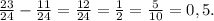 \frac{23}{24}-\frac{11}{24}=\frac{12}{24}=\frac{1}{2}=\frac{5}{10}=0,5.