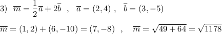 3)\ \ \overline{m}=\dfrac{1}{2}\overline{a}+2\overline{b}\ \ ,\ \ \overline{a}=(2,4)\ ,\ \ \overline{b}=(3,-5)\\\\\overline{m}=(1,2)+(6,-10)=(7,-8)\ \ ,\ \ \ \overline{m}=\sqrt{49+64}=\sqrt{1178}