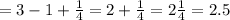 = 3 - 1 + \frac{1}{4} = 2 + \frac{1}{4} = 2 \frac{1}{4} = 2.5