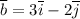 \overline b = 3 \overline i- 2 \overline j