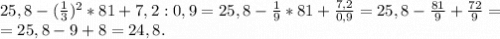 25,8-(\frac{1}{3})^2*81+7,2:0,9=25,8-\frac{1}{9}*81+\frac{7,2}{0,9}= 25,8-\frac{81}{9}+\frac{72}{9} =\\=25,8-9+8=24,8 .