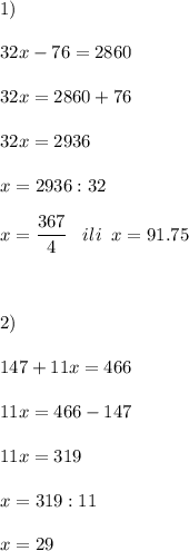 \displaystyle 1)\\\\32x-76=2860\\\\32x=2860+76\\\\32x=2936\\\\x=2936:32\\\\x=\frac{367}{4} \;\;\;ili\;\;x=91.75\\\\\\\\2)\\\\147+11x=466\\\\11x=466-147\\\\11x=319\\\\x=319:11\\\\x=29