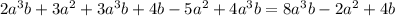 2a {}^3b + 3a ^{2} + 3a {}^3b + 4b - 5a {}^{2} + 4a {}^3b = 8a {}^3b - 2a {}^{2} + 4b