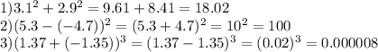 1) 3.1^{2}+2.9^{2} =9.61+8.41=18.02\\2)(5.3-(-4.7))^{2} =(5.3+4.7)^{2} =10^{2} =100\\3) (1.37+(-1.35))^{3} =(1.37-1.35)^{3} =(0.02)^{3} =0.000008