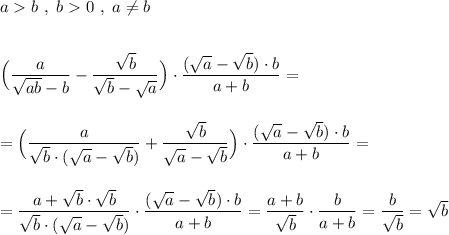 ab\ ,\ b0\ ,\ a\ne b\\\\\\\Big(\dfrac{a}{\sqrt{ab}-b}-\dfrac{\sqrt{b}}{\sqrt{b}-\sqrt{a}}\Big)\cdot \dfrac{(\sqrt{a}-\sqrt{b})\cdot b}{a+b}=\\\\\\=\Big(\dfrac{a}{\sqrt{b}\cdot (\sqrt{a}-\sqrt{b})}+\dfrac{\sqrt{b}}{\sqrt{a}-\sqrt{b}}\Big)\cdot \dfrac{(\sqrt{a}-\sqrt{b})\cdot b}{a+b}=\\\\\\=\dfrac{a+\sqrt{b}\cdot \sqrt{b}}{\sqrt{b}\cdot (\sqrt{a}-\sqrt{b})}\cdot \dfrac{(\sqrt{a}-\sqrt{b})\cdot b}{a+b}=\dfrac{a+b}{\sqrt{b}}\cdot \dfrac{b}{a+b}=\dfrac{b}{\sqrt{b}}=\sqrt{b}