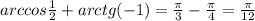 arccos\frac{1}{2} +arctg(-1)=\frac{\pi }{3}-\frac{\pi }{4} =\frac{\pi }{12}