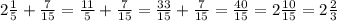 2\frac{1}{5} + \frac{7}{15} = \frac{11}{5} + \frac{7}{15} = \frac{33}{15} + \frac{7}{15} = \frac{40}{15} = 2\frac{10}{15} =2 \frac{2}{3}