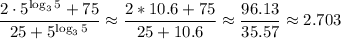 \dfrac{2\cdot5^{\log_35}+75}{25+5^{\log_35}}\approx\dfrac{2*10.6+75}{25+10.6}\approx\dfrac{96.13}{35.57}\approx2.703