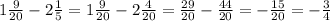 1\frac{9}{20} -2\frac{1}{5} =1\frac{9}{20} -2\frac{4}{20}=\frac{29}{20} -\frac{44}{20}=-\frac{15}{20} =-\frac{3}{4}