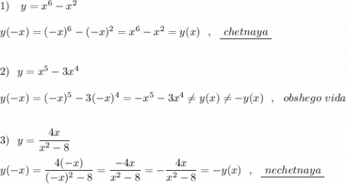 1)\ \ \ y=x^6-x^2\\\\y(-x)=(-x)^6-(-x)^2=x^6-x^2=y(x)\ \ ,\ \ \underline {\ chetnaya\ }\\\\\\2)\ \ y=x^5-3x^4\\\\y(-x)=(-x)^5-3(-x)^4=-x^5-3x^4\ne y(x)\ne -y(x)\ \ ,\ \ obshego\ vida\\\\\\3)\ \ y=\dfrac{4x}{x^2-8}\\\\y(-x)=\dfrac{4(-x)}{(-x)^2-8}=\dfrac{-4x}{x^2-8}=-\dfrac{4x}{x^2-8}=-y(x)\ \ ,\ \ \underline {\ nechetnaya\ }