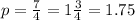 p = \frac{7}{4} = 1 \frac{3}{4} = 1.75