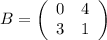 B=\left(\begin{array}{cc}0&4\\3&1\end{array}\right)