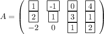 A=\left(\begin{array}{cccc}\fbox1&\fbox{-1}&\fbox0&\fbox4\\\fbox2&\fbox1&\fbox3&\fbox1\\-2&0&\fbox1&\fbox2\end{array}\right)