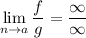 \displaystyle \lim_{n \to a} \dfrac fg=\dfrac\infty\infty