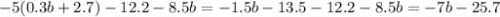 - 5(0.3b + 2.7) - 12.2 - 8.5b = - 1.5b - 13.5 - 12.2 - 8.5b = - 7b - 25.7