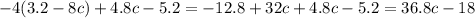 - 4(3.2 - 8c) + 4.8c - 5.2 = - 12.8 + 32c + 4.8c - 5.2 = 36.8c - 18