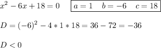 \displaystyle x^2-6x+18=0\;\;\;\;\; \boxed{a=1\;\;\;\;b=-6\;\;\;\;c=18}\\\\D=(-6)^2-4*1*18=36-72=-36\\\\D