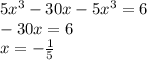 5x {}^{3} - 30x - 5x {}^{3} =6 \\ - 30x=6 \\ x= - \frac{1}{5}