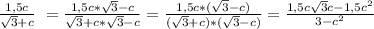 \frac{1,5c}{\sqrt{3}+c} \ =\frac{1,5c*\sqrt{3}-c }{\sqrt{3}+c*\sqrt{3} -c } =\frac{1,5c*(\sqrt{3}-c) }{(\sqrt{3} +c)*(\sqrt{3}-c) } =\frac{1,5c\sqrt{3}c-1,5c^{2} }{3-c^{2} }