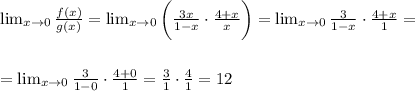 \lim_{x \to 0} \frac{f(x)}{g(x)} = \lim_{x \to 0} \bigg(\frac{3x}{1-x}\cdot \frac{4+x}{x}\bigg)= \lim_{x \to 0} \frac{3}{1-x}\cdot \frac{4+x}{1} =\\\\\\= \lim_{x \to 0} \frac{3}{1-0}\cdot \frac{4+0}{1}=\frac{3}{1}\cdot \frac{4}{1}=12