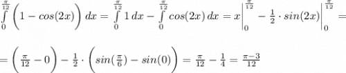 \int\limits^{\frac{\pi}{12} }_0 {\bigg(1-cos(2x)\bigg)} \, dx =\int\limits^{\frac{\pi}{12} }_0{1}\, dx-\int\limits^{\frac{\pi}{12} }_0 {cos(2x)}\,dx=x\bigg|_0^{\frac{\pi}{12}} -\frac{1}{2}\cdot sin(2x)\bigg|_0^{\frac{\pi}{12}} =\\\\\\=\bigg(\frac{\pi}{12}-0 \bigg)-\frac{1}{2} \cdot \bigg(sin(\frac{\pi}{6})-sin(0) \bigg) = \frac{\pi}{12}-\frac{1}{4} =\frac{\pi-3}{12}