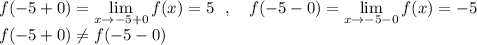 f(-5+0)=\lim\limits_{x \to -5+0}f(x)=5\ \ ,\ \ \ f(-5-0)=\lim\limits_{x \to -5-0}f(x)=-5\\f(-5+0)\ne f(-5-0)