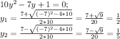 10y^{2} -7y+1=0; \\y_{1}=\frac{7+\sqrt{(-7)^{2}-4*10 } }{2*10} = \frac{7+\sqrt{9} }{20}=\frac{1}{2} \\y_{2}=\frac{7-\sqrt{(-7)^{2}-4*10 } }{2*10} =\frac{7-\sqrt{9}}{20}=\frac{1}{5} }